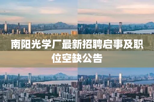 南陽(yáng)光學(xué)廠最新招聘啟事及職位空缺公告