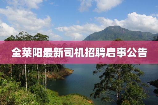 全萊陽最新司機招聘啟事公告