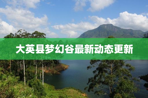 大英縣夢幻谷最新動態(tài)更新