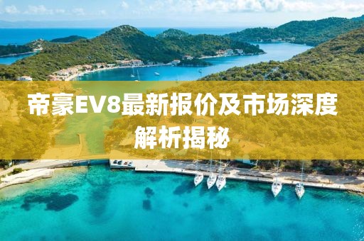 帝豪EV8最新報(bào)價(jià)及市場深度解析揭秘