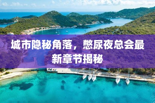 城市隱秘角落，憋尿夜總會(huì)最新章節(jié)揭秘