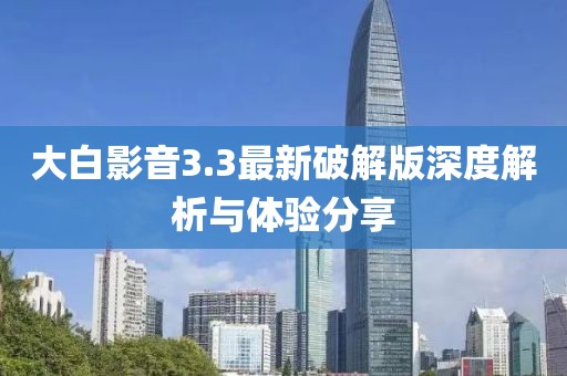 大白影音3.3最新破解版深度解析與體驗(yàn)分享