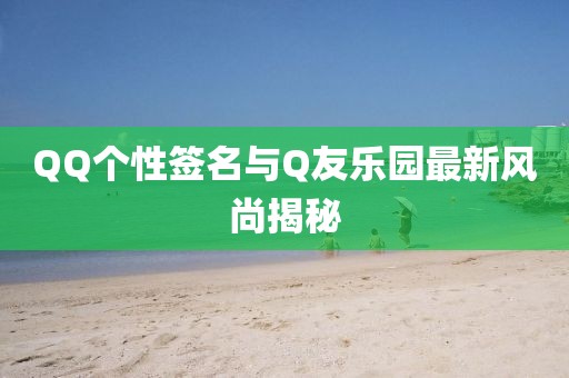 QQ個性簽名與Q友樂園最新風尚揭秘
