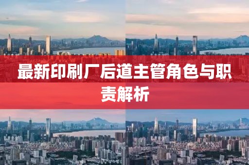最新印刷廠后道主管角色與職責(zé)解析