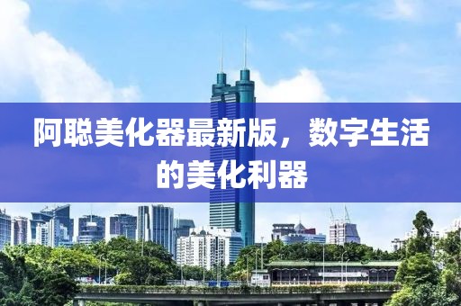 阿聰美化器最新版，數(shù)字生活的美化利器
