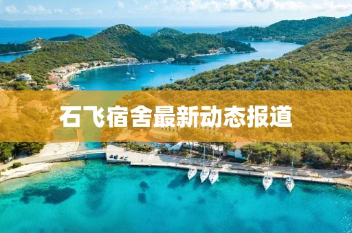 石飛宿舍最新動(dòng)態(tài)報(bào)道