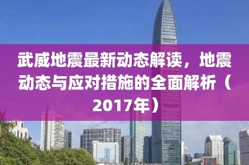 武威地震最新動態(tài)解讀，地震動態(tài)與應對措施的全面解析（2017年）