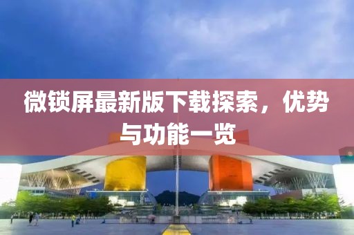 微鎖屏最新版下載探索，優(yōu)勢與功能一覽
