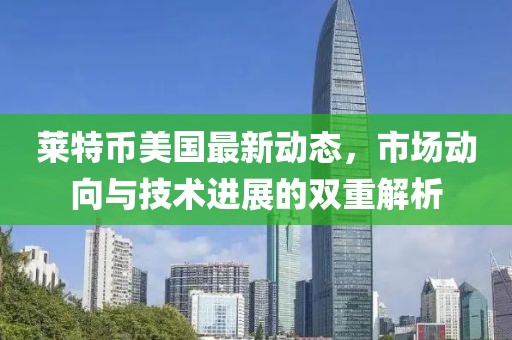 萊特幣美國(guó)最新動(dòng)態(tài)，市場(chǎng)動(dòng)向與技術(shù)進(jìn)展的雙重解析