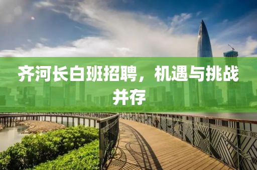 齊河長白班招聘，機遇與挑戰(zhàn)并存