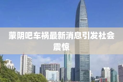 蒙陰吧車禍最新消息引發(fā)社會震驚