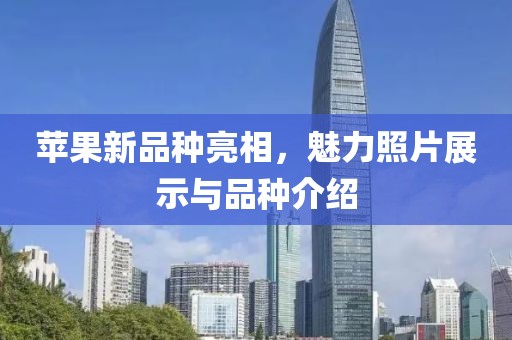 蘋果新品種亮相，魅力照片展示與品種介紹