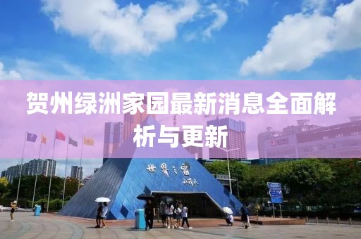 賀州綠洲家園最新消息全面解析與更新