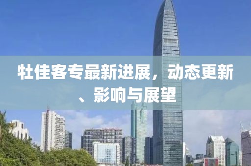 牡佳客專最新進(jìn)展，動(dòng)態(tài)更新、影響與展望
