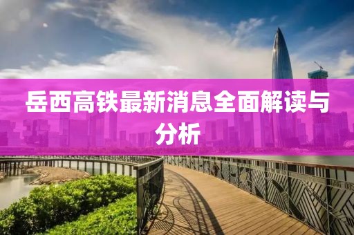 岳西高鐵最新消息全面解讀與分析