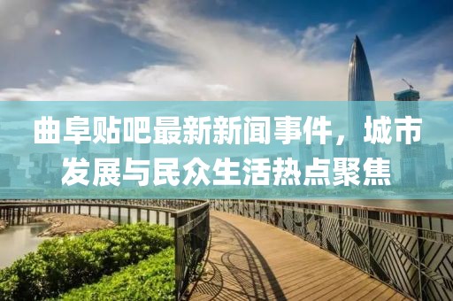 曲阜貼吧最新新聞事件，城市發(fā)展與民眾生活熱點聚焦