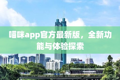 喵咪app官方最新版，全新功能與體驗探索