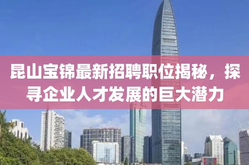 昆山寶錦最新招聘職位揭秘，探尋企業(yè)人才發(fā)展的巨大潛力