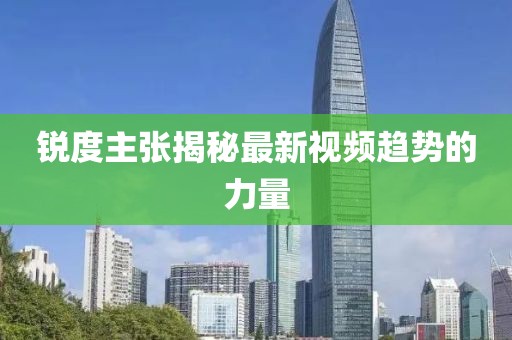 銳度主張揭秘最新視頻趨勢(shì)的力量