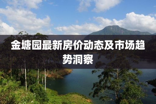 金塘園最新房?jī)r(jià)動(dòng)態(tài)及市場(chǎng)趨勢(shì)洞察