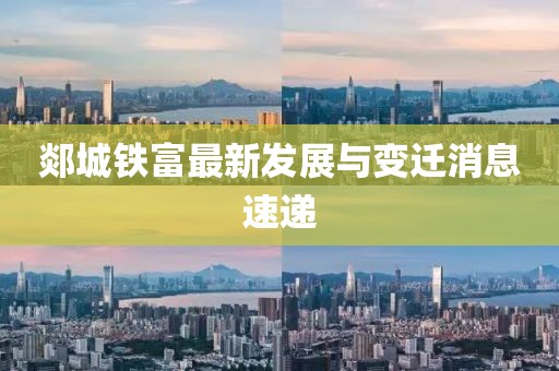 郯城鐵富最新發(fā)展與變遷消息速遞