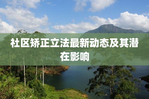 社區(qū)矯正立法最新動(dòng)態(tài)及其潛在影響