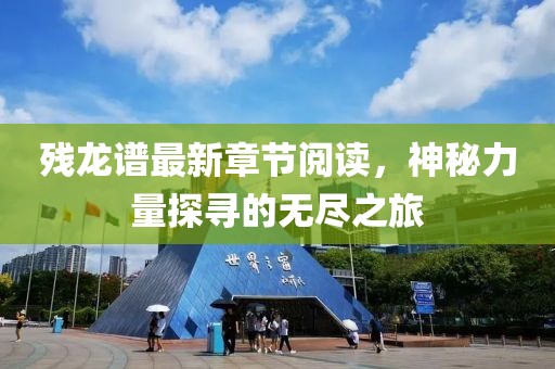殘龍譜最新章節(jié)閱讀，神秘力量探尋的無(wú)盡之旅