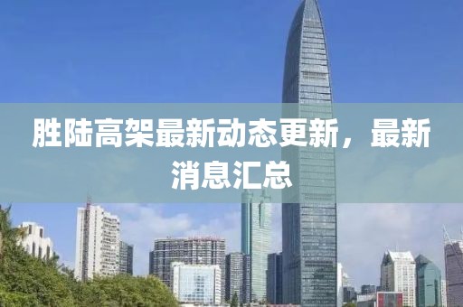 勝陸高架最新動態(tài)更新，最新消息匯總