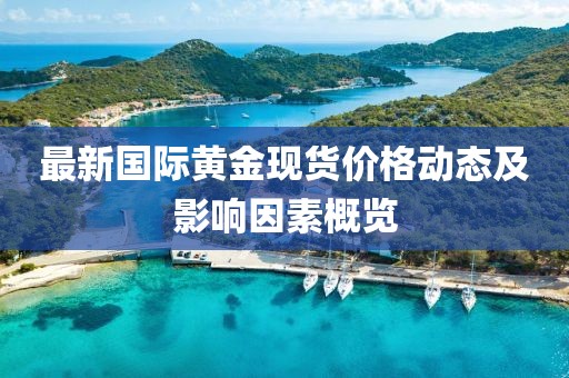 最新國際黃金現(xiàn)貨價(jià)格動(dòng)態(tài)及影響因素概覽