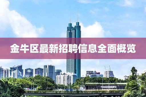 金牛區(qū)最新招聘信息全面概覽