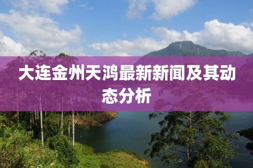 大連金州天鴻最新新聞及其動態(tài)分析
