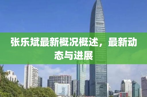 張樂斌最新概況概述，最新動態(tài)與進(jìn)展