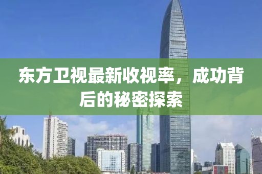 東方衛(wèi)視最新收視率，成功背后的秘密探索