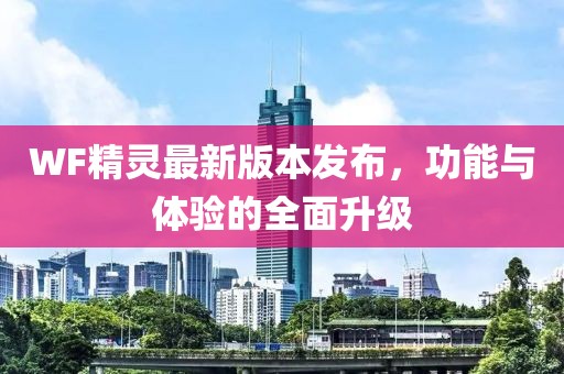 WF精靈最新版本發(fā)布，功能與體驗的全面升級