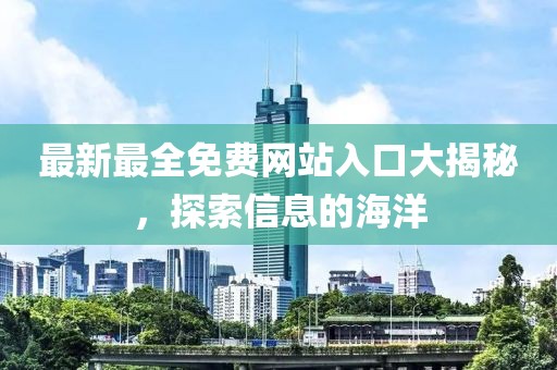 最新最全免費(fèi)網(wǎng)站入口大揭秘，探索信息的海洋