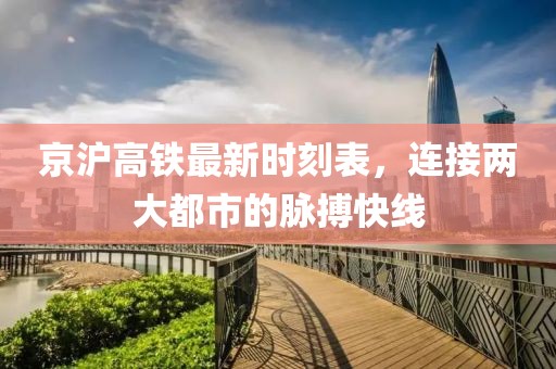 京滬高鐵最新時刻表，連接兩大都市的脈搏快線