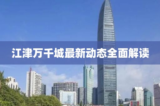 江津萬(wàn)千城最新動(dòng)態(tài)全面解讀