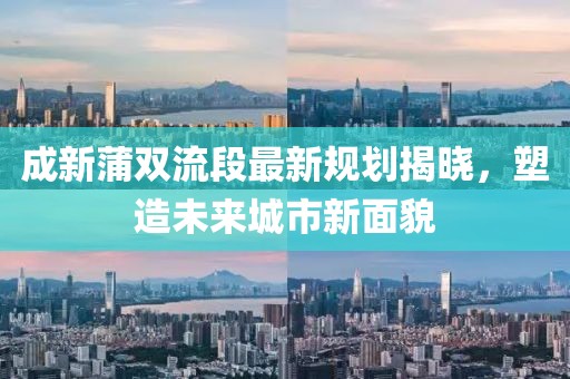 成新蒲雙流段最新規(guī)劃揭曉，塑造未來城市新面貌
