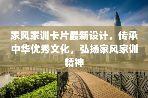 家風(fēng)家訓(xùn)卡片最新設(shè)計(jì)，傳承中華優(yōu)秀文化，弘揚(yáng)家風(fēng)家訓(xùn)精神
