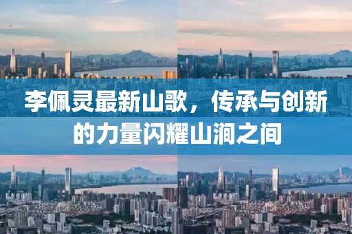 李佩靈最新山歌，傳承與創(chuàng)新的力量閃耀山澗之間
