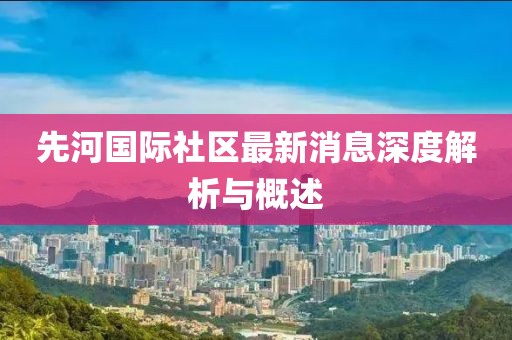 先河國(guó)際社區(qū)最新消息深度解析與概述