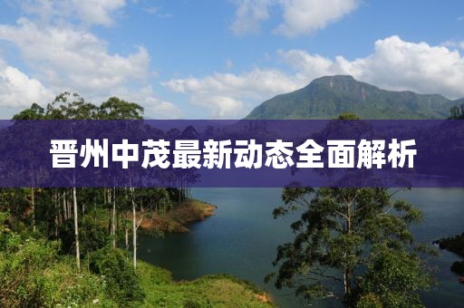 晉州中茂最新動(dòng)態(tài)全面解析
