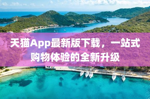 天貓App最新版下載，一站式購物體驗的全新升級