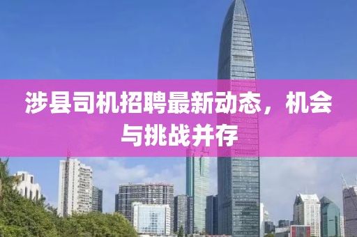 涉縣司機(jī)招聘最新動(dòng)態(tài)，機(jī)會(huì)與挑戰(zhàn)并存