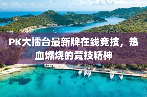 PK大擂臺最新牌在線競技，熱血燃燒的競技精神