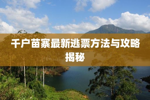 千戶苗寨最新逃票方法與攻略揭秘
