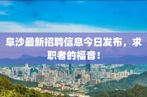 阜沙最新招聘信息今日發(fā)布，求職者的福音！