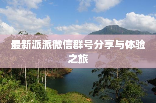 最新派派微信群號分享與體驗之旅