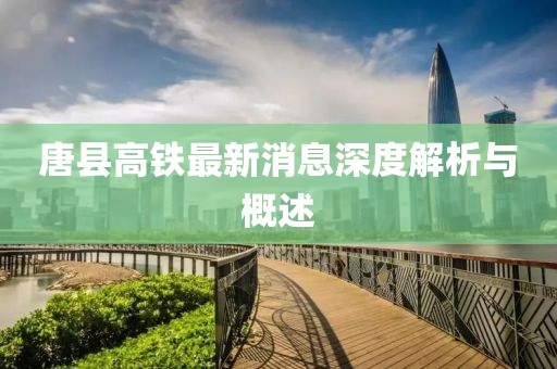 唐縣高鐵最新消息深度解析與概述