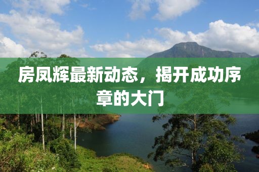 房鳳輝最新動態(tài)，揭開成功序章的大門